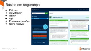 Básico em segurança
➔ Patches
➔ /downloader
➔ /admin
➔ /.git
➔ Erros em extensões
➔ Como resolver
 
