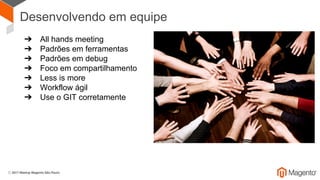 Desenvolvendo em equipe
➔ All hands meeting
➔ Padrões em ferramentas
➔ Padrões em debug
➔ Foco em compartilhamento
➔ Less is more
➔ Workflow ágil
➔ Use o GIT corretamente
 