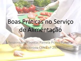Boas Práticas no Serviço
de Alimentação
Responsável Técnica: Pamela Prates Fonseca
Nutricionista CRN3 nº 29579
 