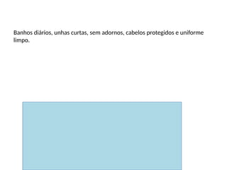 Higiene pessoal
Banhos diários, unhas curtas, sem adornos, cabelos protegidos e uniforme
limpo.
 