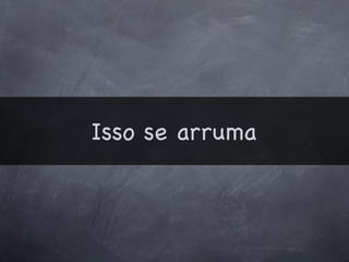 Isso se arruma
 