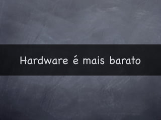 Hardware é mais barato
 