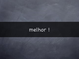 melhor !
 