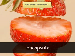 Cabeça do Homem x Cabeça da Mulher




 Encapsule
 