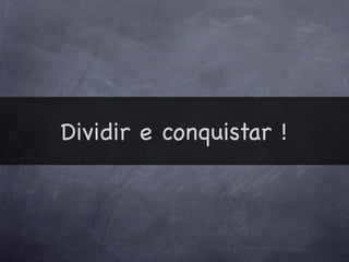 Dividir e conquistar !
 