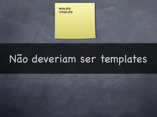 menu.php
         rodape.php




Não deveriam ser templates
 