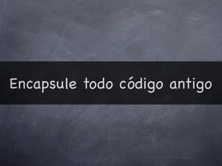 Encapsule todo código antigo
 