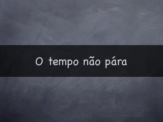 O tempo não pára
 