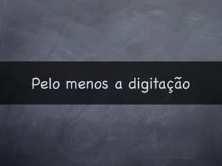 Pelo menos a digitação
 