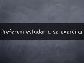 Preferem estudar a se exercitar
 