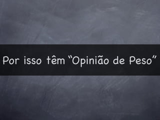 Por isso têm “Opinião de Peso”
 