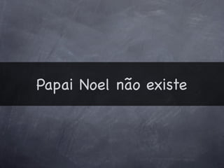 Papai Noel não existe
 