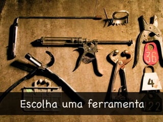 Escolha uma ferramenta
 