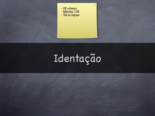 - 80 colunas
 - Máximo 120
 - Tab ou Espaço




Identação
 