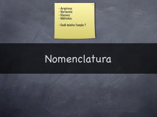 - Arquivos;
  - Variaveis;
  - Classes;
  - Métodos;

  - Cadê minha função ?




Nomenclatura
 
