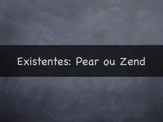 Existentes: Pear ou Zend
 