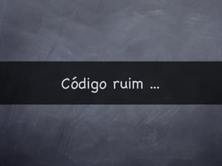 Código ruim ...
 