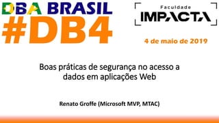 Boas práticas de segurança no acesso a
dados em aplicações Web
Renato Groffe (Microsoft MVP, MTAC)
 