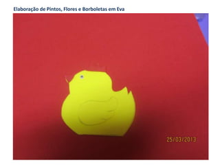 Elaboração de Pintos, Flores e Borboletas em Eva
 