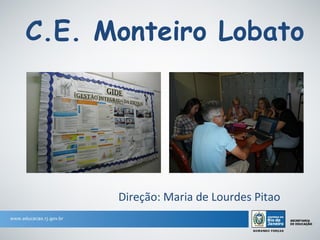 C.E. Monteiro Lobato




      Direção: Maria de Lourdes Pitao
 