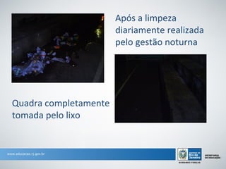 Após a limpeza
                       diariamente realizada
                       pelo gestão noturna




Quadra completamente
tomada pelo lixo
 