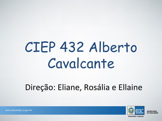 CIEP 432 Alberto
   Cavalcante
Direção: Eliane, Rosália e Ellaine
 