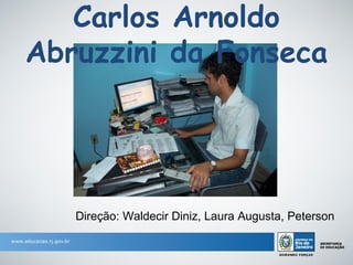 Carlos Arnoldo
Abruzzini da Fonseca




   Direção: Waldecir Diniz, Laura Augusta, Peterson
 