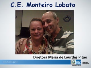 C.E. Monteiro Lobato




      Diretora Maria de Lourdes Pitao
 