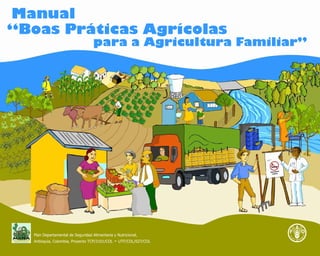Manual
“Boas Práticas Agrícolas
                                   para a Agricultura Familiar”




  Plan Departamental de Seguridad Alimentaria y Nutricional,
  Antioquia, Colombia, Proyecto TCP/3101/COL   - UTF/COL/027/COL
 
