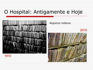 O Hospital: Antigamente e Hoje
1910
2010
Registros médicos
 