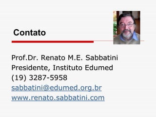 Contato
Prof.Dr. Renato M.E. Sabbatini
Presidente, Instituto Edumed
(19) 3287-5958
sabbatini@edumed.org.br
www.renato.sabbatini.com
 