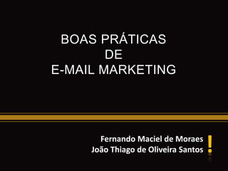 BOAS PRÁTICAS
DE
E-MAIL MARKETING
Fernando Maciel de Moraes
João Thiago de Oliveira Santos
 