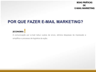 POR QUE FAZER E-MAIL MARKETING?
|ECONOMIA
A comunicação por e-mail reduz custos de envio, elimina despesas de impressão e
simplifica o processo de logística da ação;
BOAS PRÁTICAS
DE
E-MAIL MARKETING
 