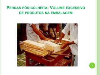PERDAS PÓS-COLHEITA: VOLUME EXCESSIVO
DE PRODUTOS NA EMBALAGEM

7

 