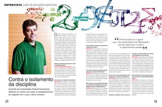 ENTREVISTA CARLOS EDUARDO MATHIAS




                                                                                                                                                                                                                 “
                                                                                                 D      á para relacionar Matemática com
                                                                                                        História, Geografia, cinema, música,
                                                                                                 games e tudo o que está no dia a dia das
                                                                                                                                                     em que situações usar essa operação. Se vo-
                                                                                                                                                     cê pergunta quanto é 15 dividido por 3, ela
                                                                                                                                                     acerta. Mas, se apresenta na prova um pro-
                                                                                                 pessoas. Afinal, ela é um meio de se conec-
                                                                                                 tar à vida criado pelo homem, como define
                                                                                                                                                     blema que pode ser resolvido com a mesma
                                                                                                                                                     conta ela não consegue solucionar, justamen-
                                                                                                                                                                                                                       O bom professor é aquele
                                                                                                                                                                                                                que é tão apaixonado pela Matemática



                                                                                                                                                                                                                                                                               ”
                                                                                                 Carlos Eduardo Mathias, do Departamento             te porque não entende o enunciado.
                                                                                                 de Matemática Aplicada e do Laboratório de
                                                                                                 Novas Tecnologias de Ensino (Lante) da              Qual a melhor forma de introduzir um                             que faz tudo para os outros
                                                                                                 Universidade Federal Fluminense (UFF).              conteúdo em sala?                                                  se apaixonarem também
                                                                                                 No entanto, o senso comum encara a disci-           MATHIAS Uma boa prática é se basear em
                                                                                                 plina como um amontoado de técnicas para            contextos do cotidiano. Mas de quem? Do
                                                                                                 fazer cálculos sem ligação com a realidade.         carteiro, do cientista, do bancário, do moto-
                                                                                                 O professor deve ter uma visão mais ampla           rista? Muitos dirão: o do aluno que aquele         tos momentos, haver um ambiente horizontal       rismático, pode aprender a envolver
                                                                                                 da disciplina e divulgá-la entre os alunos          professor tem. E quem é ele? São vários, na        para que a aprendizagem ocorra. Outro pon-       os estudantes no processo?
                                                                                                 para favorecer a aprendizagem. A seguir,            verdade. Por isso digo que o melhor contexto       to importante é buscar um equilíbrio entre       MATHIAS Alguns docentes têm, naturalmen-
                                                                                                 Mathias defende essa e outras medidas para          é a vida. Às vezes, usa-se a Matemática infor-     diferentes propostas. Assim como ele não         te, simpatia e carisma. Mas há os que são sé-
  FOTO FERNANDO FRAZÃO. ILUSTRAÇÃO CLÁUDIO GIL




                                                                                                 melhorar a qualidade do trabalho em sala.           mal do pedreiro, que calcula o material neces-     deve se limitar a aulas expositivas sobre con-   rios e tímidos, falam baixo e tudo. Sim, eles
                                                                                                                                                     sário a uma obra por estimativa, com base na       ceitos matemáticos, também não pode ensinar      podem aprender outras formas de incentivar
                                                                                                 Quais os maiores equívocos no ensi-                 experiência. Em outras, pode-se falar de game,     exclusivamente resolvendo problemas que          a classe a participar que não dependam tanto
                                                                                                 no da Matemática?                                   arte, História, cinema, de muita coisa, pois não   têm a ver com o cotidiano ou trabalhando         de sua personalidade. O bom professor é aque-
                                                                                                 CARLOS EDUARDO MATHIAS O prin-                      é o cotidiano específico de ninguém.               com jogos e softwares. Há momentos em que        le que é tão apaixonado pela Matemática que
                                                                                                 cipal é a visão do que ela é. Muitos profes-                                                           é necessário tratar da Matemática pura, de       faz tudo para os outros se apaixonarem tam-
                                                                                                 sores acreditam que a disciplina se resume a        E as muito usadas questões relacio-                processos técnicos bem específicos e aparen-     bém. Se buscar estratégias dinâmicas, envol-
                                                                                                 procedimentos técnicos e a ensinam de ma-           nadas ao consumo funcionam?                        temente menos atraentes.                         verá a turma e despertará sua curiosidade.
                                                                                                 neira desconectada dos saberes dos alunos,          MATHIAS Os problemas que citam que fu-
                                                                                                 sem mostrar que ela é uma criação humana            lano foi à feira, ao mercado, ao banco não         Em que as novas tecnologias contri-              Esse dinamismo evita aulas maçan-
                                                                                                 para resolver problemas reais.                      servem para tudo. Nenhuma situação desse           buem para o ensino da disciplina?                tes quando se aborda Matemática


                                                 Contra o isolamento                             Isso reforça a rejeição à disciplina?
                                                                                                 MATHIAS Sim. Crianças e jovens entendem
                                                                                                                                                     tipo dará conta de contextualizar as equações
                                                                                                                                                     de segundo grau, por exemplo.
                                                                                                                                                                                                        MATHIAS Quando usadas para que a classe
                                                                                                                                                                                                        teste possibilidades e faça conjecturas, elas
                                                                                                                                                                                                        podem contribuir para a construção de uma
                                                                                                                                                                                                                                                         pura?
                                                                                                                                                                                                                                                         MATHIAS Se o professor tem de falar da
                                                                                                                                                                                                                                                         parte teórica, deve fazer isso sem culpa. É


                                                 da disciplina                                   que aquilo não tem nada a ver com eles e
                                                                                                 nunca vai ter. A disciplina carrega o estigma
                                                                                                 de ser difícil até fora da escola, entre os pais,
                                                                                                                                                     Além de uma visão ampla da discipli-
                                                                                                                                                     na, que fatores contribuem para a qua-
                                                                                                                                                     lidade do ensino da Matemática?
                                                                                                                                                                                                        visão mais clara e ampla do conteúdo. Por si
                                                                                                                                                                                                        só, um software de geometria – algo que tem
                                                                                                                                                                                                        sido muito comentado hoje – não melhora a
                                                                                                                                                                                                                                                         possível envolver a sala também nessas ho-
                                                                                                                                                                                                                                                         ras. Voltando ao exemplo das equações de
                                                                                                                                                                                                                                                         segundo grau, dá para introduzir o conteúdo
                                                                                                 por exemplo. Tanto que muitas pessoas               MATHIAS É necessário dar voz a crianças            aula em nada. O que conta é o bom docente,       com um problema ou um recurso tecnológi-
                                                 Docente da Universidade Federal Fluminense      acham que uma criança só é muito inteligen-         e jovens, porque o aprendizado é um proces-        que sabe explorá-lo em vez de utilizá-lo para    co que incentive todos a fazer e discutir con-
                                                 defende um ensino com base no estabelecimento   te quando é boa em Matemática. Talvez ela           so de construção colaborativo. O professor         algo similar ao que faria no quadro-negro.       jecturas. Assim, irá ampliar a visão da turma
                                                                                                 consiga multiplicar, mas não saiba o que é          não está lá apenas para comunicar o que sabe,                                                       e preparar o terreno para os conceitos mais
                                                 de relações com o que o aluno conhece           multiplicação de um modo mais amplo ou              em uma via de mão única. É preciso, em cer-        Qualquer professor, até o menos ca-              abstratos.
 