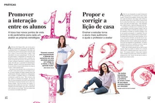 PRÁTICAS



  Promover                                                                                                                         Propor e                                   A      lição de casa desempenha um papel fundamental
                                                                                                                                                                                     na aprendizagem. É o momento de o aluno estudar




  a interação                                                                                                                      corrigir a
                                                                                                                                                                              sozinho. Ao pensar em estratégias e decidir a mais válida
                                                                                                                                                                              sem o apoio do professor e dos colegas, pode verificar se
                                                                                                                                                                              tem dúvidas. Eliane Alves do Vale Oliveira, docente da EE




  entre os alunos                                                                                                                  lição de casa
                                                                                                                                                                              Pio X, em São José do Rio Preto, a 443 de São Paulo, não
                                                                                                                                                                              encerra suas aulas sem propor tarefa. “Acho importante
                                                                                                                                                                              criar o hábito de abrir o caderno de Matemática todo dia.”
                                                                                                                                                                                 As atividades se articulam com os conteúdos que estão
                                                                                                                                                                              sendo trabalhados, mas não se limitam a repetir o que foi
                                                                                                                                                                              feito em classe. Eliane cria desafios que ampliam a visão
                                                                                                                                                                              dos estudantes em relação aos conceitos ensinados. Uma
  A troca traz novos pontos de vista                                                                                               Ensinar a estudar torna                    de suas grandes preocupações é a quantidade. Para não
                                                                                                                                                                              gerar sobrecarga, ela se mantém atenta ao volume de tare-
  e dá parâmetros para cada um                                                                                                     o aluno mais autônomo                      fas pedidas pelos professores de outras disciplinas. Se for
  avaliar as próprias estratégias                                                                                                  e ajuda o professor a avaliar              o caso, passa poucas atividades, mas não abre mão da cons-
                                                                                                                                                                              tância. A professora considera essa ferramenta de grande
                                                                                                                                                                              utilidade para toda a turma e também para ela, já que fun-
                                                                                                                                                                              ciona como um diagnóstico da aprendizagem. “Se muitos
                                                                                                                                                                              estudantes não resolvem o problema ou erram é sinal de
                                                                                                                                                                              que algum conceito precisa ser retomado”, avalia.

  A     professora Inês Regina Silva, que leciona para o
        Ensino Fundamental na EE Hely Lopes Meirelles,
  em Ribeirão Preto, a 313 quilômetros de São Paulo, tem
                                                                                                                                                                                  Eliane trata da tarefa passada logo no início da aula
                                                                                                                                                                              seguinte. Depois de conferir os cadernos, faz a correção
                                                                                                                                                                              coletivamente, escolhendo alguns para contar suas estra-
  consciência de que tão essencial quanto a interação entre                                                                                                                   tégias. “Na correção coletiva, o aluno pode visualizar
  ela e a classe é a troca de ideias entre os alunos. “Esse     “Quando constrói                                                                                              vários caminhos percorridos para resolver um desafio e
  intercâmbio é rico para a aprendizagem.” De fato, a prá-    uma argumentação                                                                                                comparar com o seu.” Assim, ele terá cada vez mais re-
  tica pode ampliar a compreensão do enunciado de um                 e defende seu                                                                                            pertório para estudar sozinho.
  problema ou fornecer parâmetros para o estudante con-        raciocínio em uma
  frontar as respostas que encontrou. Ao entrar no processo      atividade perante
  do outro, consegue se questionar e reelaborar seu pensa-
  mento. Sem falar que a capacidade de fudamentação é
                                                                     um colega ou
  trabalhada. “Quando constrói uma argumentação e defen-         a classe, o aluno
  de seu raciocínio em uma atividade perante um colega ou          aprende muito”
  a classe, o aluno aprende muito.”                                 INÊS REGINA SILVA
     Inês promove essa interação tanto com discussões en-
  volvendo a turma inteira quanto com atividades em gru-
  po. Aí, prefere trabalhar com duplas, juntando alunos com
  conhecimentos diferentes. Quando faz o planejamento,                                                                                                                    “Se muitos
  dosa os debates, os trabalhos coletivos e os individuais,                                                                                                               estudantes
  considerando o perfil das turmas. “Mas é durante a aula                                                                                                                 não resolvem
  que a gente vê a eficiência da estratégia”, diz. Ela cita                                                                                                               o problema
  uma vez em que programou uma tarefa com transforma-
                                                                                        FOTO JOYCE CURY. ILUSTRAÇÕES CLAUDIO GIL




                                                                                                                                                                          ou erram é sinal
  ção de frações em números decimais para os alunos rea-
  lizarem sozinhos. “Envolvia divisões com vírgulas e vi
                                                                                                                                                                          de que algum
  que muitos não se lembravam como fazia.” A decisão de                                                                                                                   conceito precisa
  emergência foi formar duplas, pois cada um poderia dis-                                                                                                                 ser retomado”
  cutir as dúvidas com um colega. “Não teria rendido tanto                                                                                                                ELIANE ALVES DO VALE OLIVEIRA
  se eu insistisse no trabalho individual.”




                                                                                                                                                             HERICK MEM
 