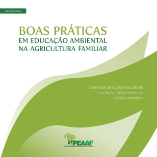 BOAS PRÁTICAS
EM EDUCAÇÃO AMBIENTAL
NA AGRICULTURA FAMILIAR
Exemplos de ações educativas
e práticas sustentáveis no
campo brasileiro
Série EducAtiva
 