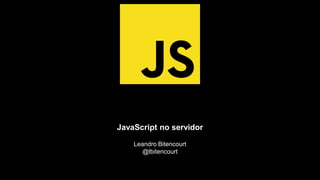Boas práticas
Leandro Bitencourt
@lbitencourt
JavaScript no servidor
 