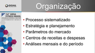 Organização
estratégica• Processo sistematizado
• Estratégia e planejamento
• Parâmetros do mercado
• Centros de receitas e despesas
• Análises mensais e do período
 