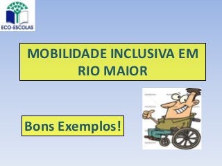 MOBILIDADE INCLUSIVA EM
RIO MAIOR
Bons Exemplos!
 