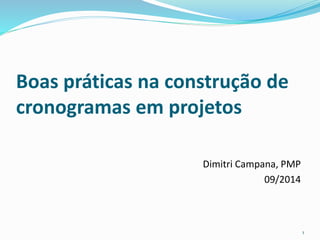 Boas práticas na construção de 
cronogramas em projetos 
Dimitri Campana, PMP 
09/2014 
1 
 