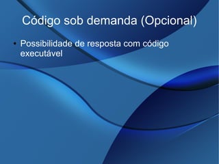 Código sob demanda (Opcional)
● Possibilidade de resposta com código
executável
 