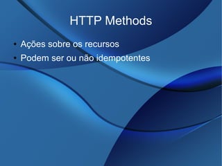 HTTP Methods
● Ações sobre os recursos
● Podem ser ou não idempotentes
 