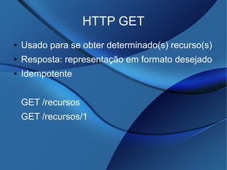 HTTP GET
● Usado para se obter determinado(s) recurso(s)
● Resposta: representação em formato desejado
● Idempotente
GET /recursos
GET /recursos/1
 