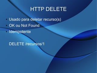 HTTP DELETE
● Usado para deletar recurso(s)
● OK ou Not Found
● Idempotente
DELETE /recursos/1
 