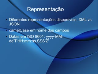 Representação
● Diferentes representações disponíveis: XML vs
JSON
● camelCase em nome dos campos
● Datas em ISO 8601: yyyy-MM-
dd'T'HH:mm:ss.SSS'Z'
 