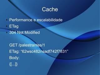 Cache
● Performance e escalabilidade
● ETag
● 304 Not Modified
GET /palestrantes/1
ETag: “62wsc482nsadf742f7831”
Body:
{[...]}
 