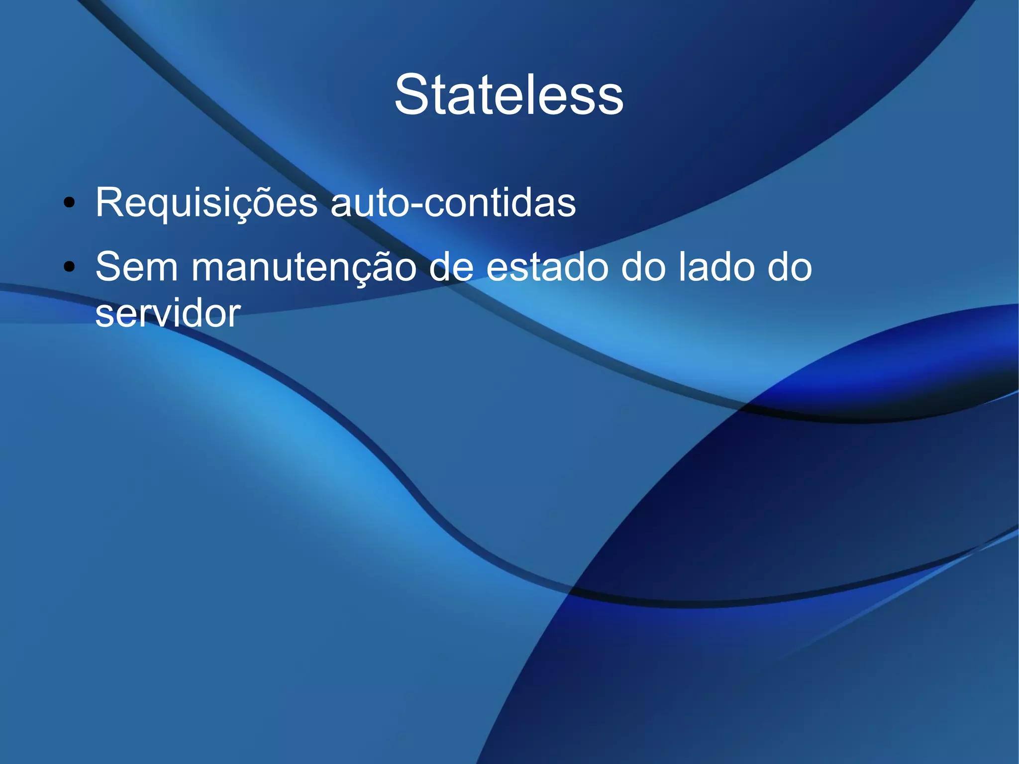 Stateless
● Requisições auto-contidas
● Sem manutenção de estado do lado do
servidor
 