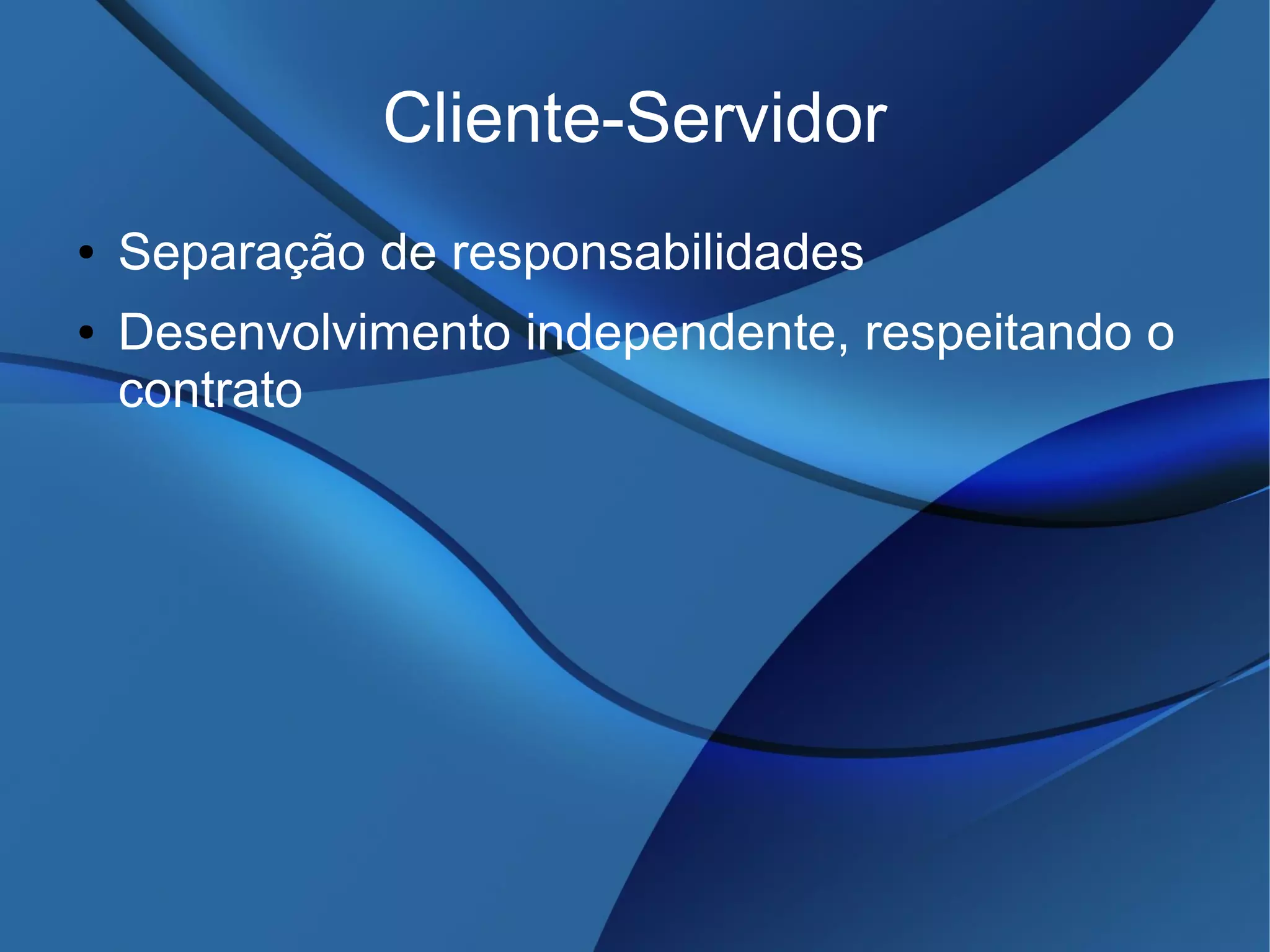 Cliente-Servidor
● Separação de responsabilidades
● Desenvolvimento independente, respeitando o
contrato
 