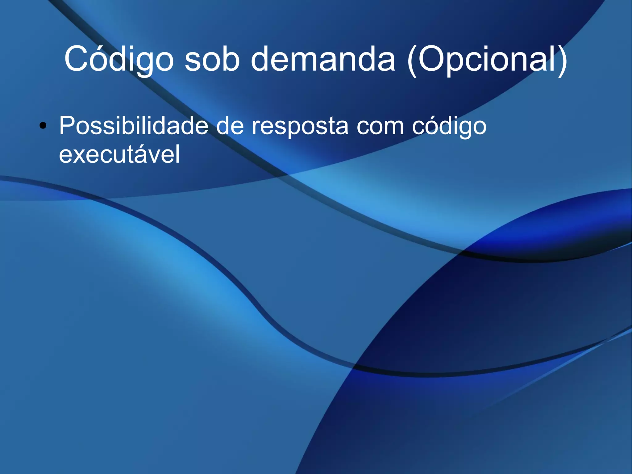 Código sob demanda (Opcional)
● Possibilidade de resposta com código
executável
 